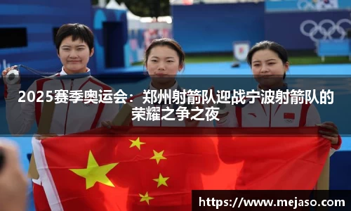 2025赛季奥运会：郑州射箭队迎战宁波射箭队的荣耀之争之夜