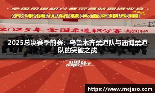 2025总决赛季前赛：乌鲁木齐柔道队与淄博柔道队的突破之战
