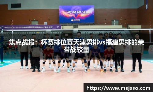 焦点战报：杯赛排位赛天津男排vs福建男排的荣誉战较量