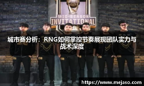 城市赛分析：RNG如何掌控节奏展现团队实力与战术深度